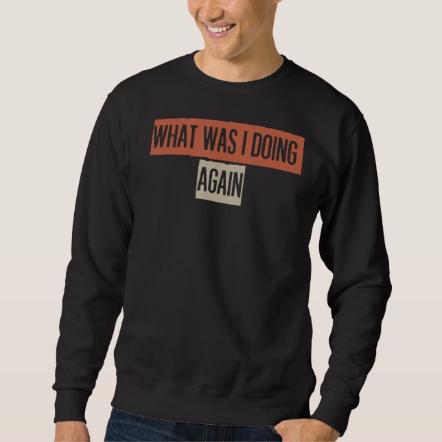What Was I Doing Again Sweatshirt (Front)
