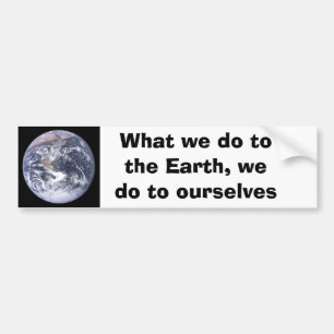 What we do to the Earth we do to ourselves Bumper Sticker