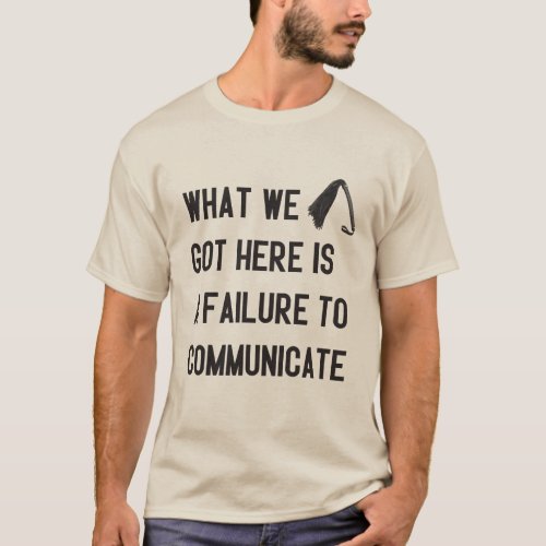 What we got here is a failure to communicate T_Shirt