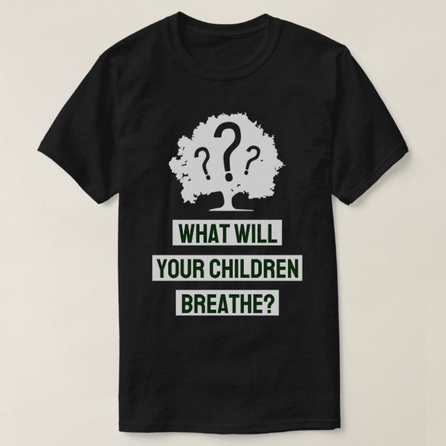 What Will Your Children Breathe T-Shirt (Design Front)