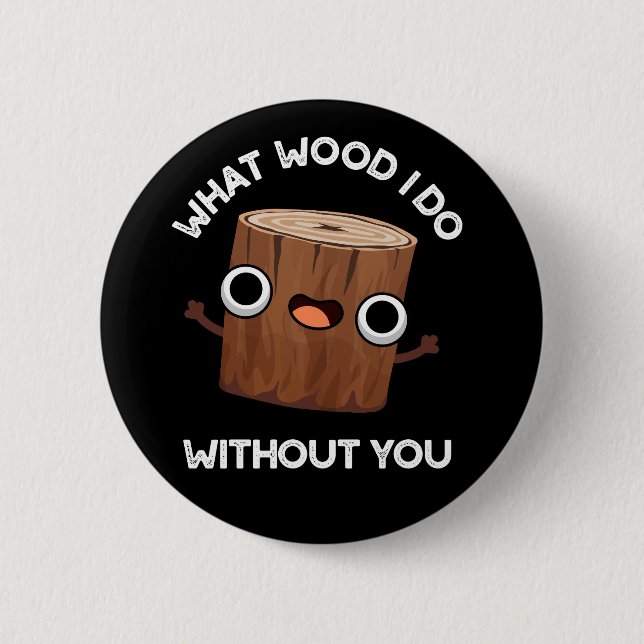 What Wood I Do Without You Funny Pun Dark BG Button (Front)