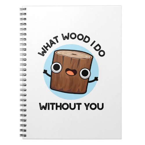 What Wood I Do Without You Funny Pun  Notebook
