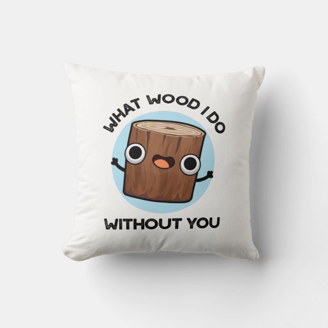 What Wood I Do Without You Funny Pun  Throw Pillow (Front)
