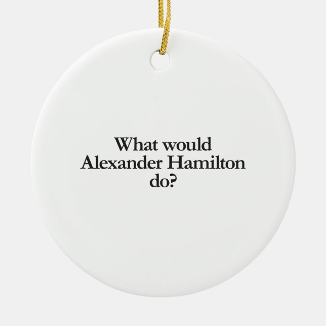 what would alexander hamilton do ceramic ornament (Front)