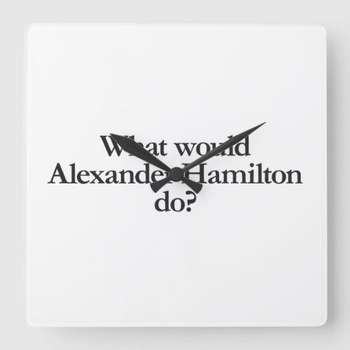 What would Alexander Hamilton Do Square Wall Clock