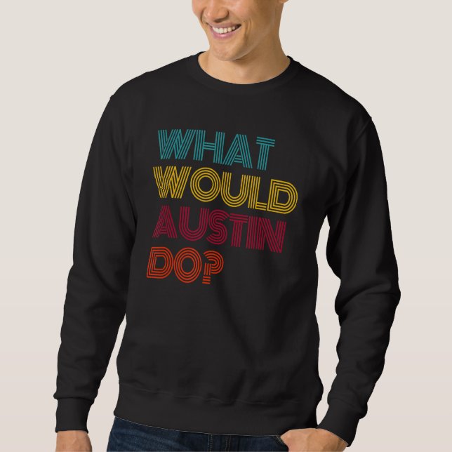What Would Austin Do I Love Austin Sweatshirt (Front)