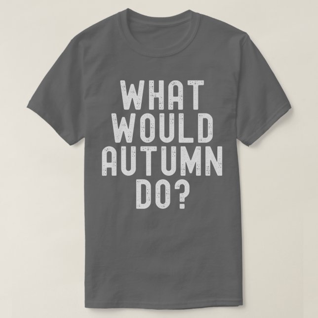 What Would Autumn Do Funny Sarcastic Personalized  T-Shirt (Design Front)