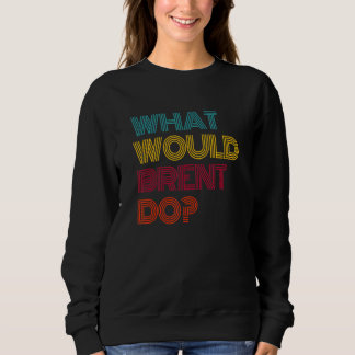 What Would Brent Do I Love Brent Sweatshirt