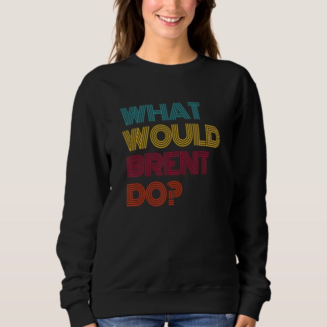 What Would Brent Do I Love Brent Sweatshirt (Front)