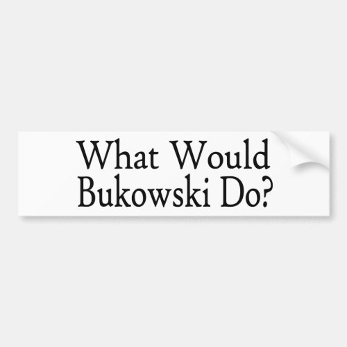 What Would Bukowski Do Bumper Sticker