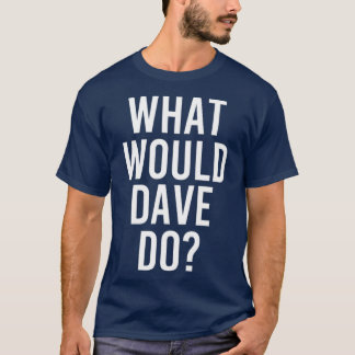 What Would DAVE Do Funny Personalized Name Joke T-Shirt