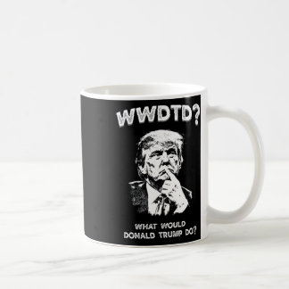 What Would Donald Trump Do Wwdtd Funny President M Coffee Mug