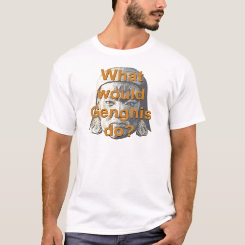 What Would Genghis Do T_Shirt