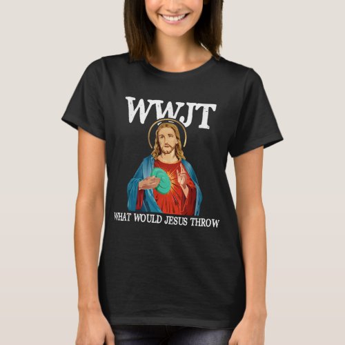 What Would Jesus Throw Golf Disc T_Shirt