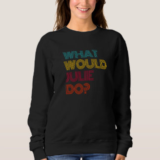 What Would Julie Do I Love Julie Sweatshirt