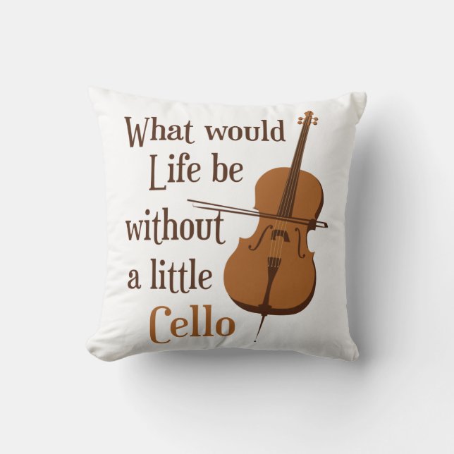 What Would Life Be Without a Little Cello Throw Pillow (Front)