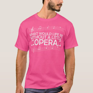 What Would Life Be Without A Little Opera T-Shirt