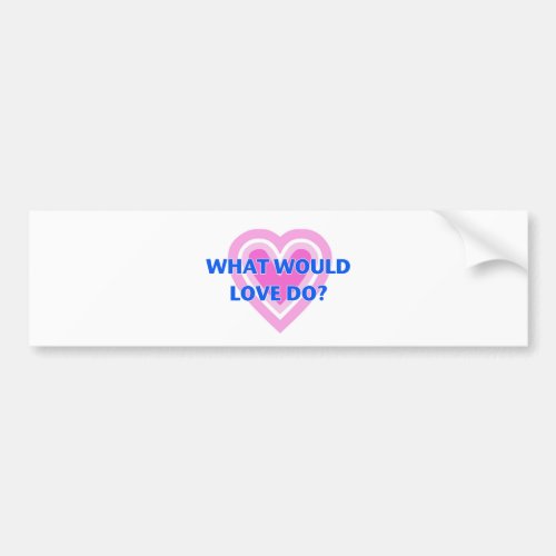 What Would Love Do Bumper Sticker