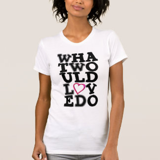What Would Love Do T-Shirt