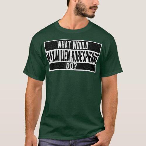 What would Maximilien Robespierre do T_Shirt