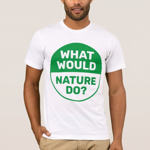 What Would Nature Do Environmental Awareness T_Shirt