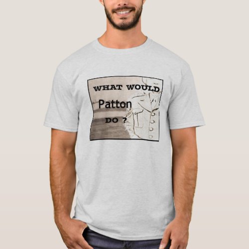 What Would Patton Say Shirt