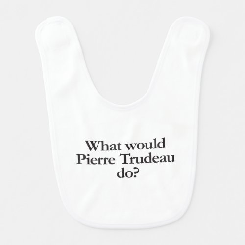 what would pierre trudeau do bib