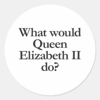 what would queen elizabeth II do Classic Round Sticker
