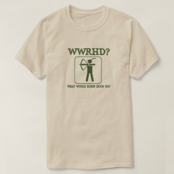 What Would Robin Hood Do Funny Humor T-shirt by KeltoiDesigns at Zazzle