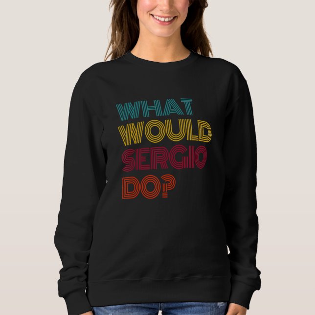 What Would Sergio Do I Love Sergio Sweatshirt (Front)