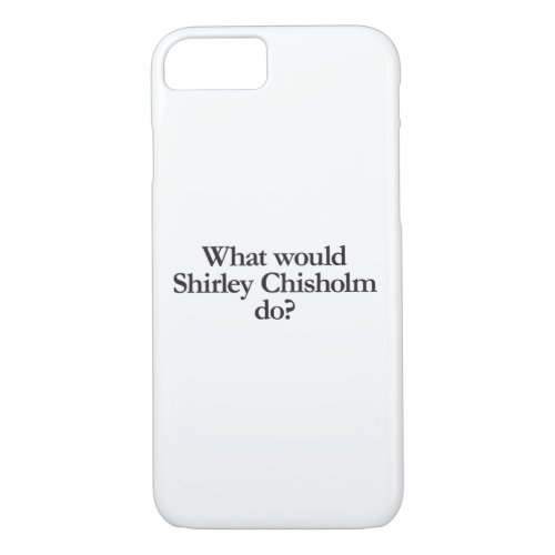 what would shirley chisholm do iPhone 87 case