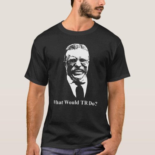 What Would TR Do Teddy Roosevelt Design T_Shirt