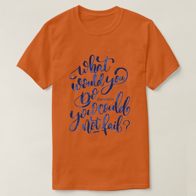 What would you do if you knew you could not fail T-Shirt (Design Front)