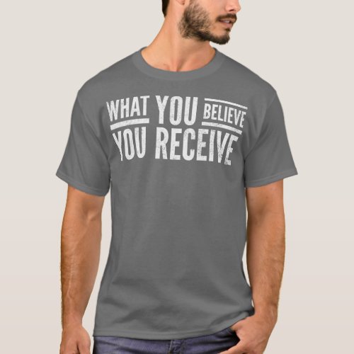 What You Believe You Receive Motivational Words 1 T_Shirt