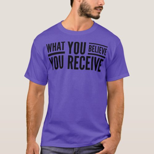 What You Believe You Receive Motivational Words T_Shirt