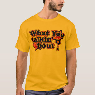 What you talkin' 'bout T-Shirts
