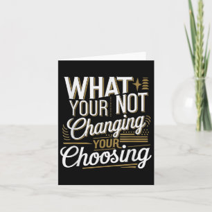 What Your Not Changing Your Choosing Motivational  Card