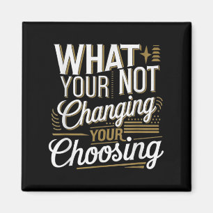 What Your Not Changing Your Choosing Motivational  Magnet