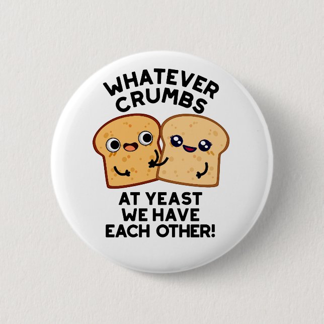 Whatever Crumbs We Have Each Other Bread Pun Button (Front)