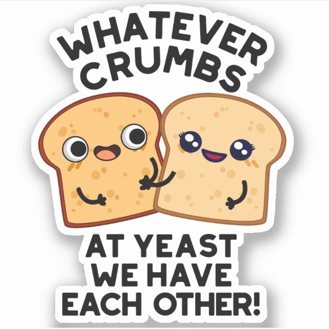 Whatever Crumbs We Have Each Other Bread Pun Sticker (Front)
