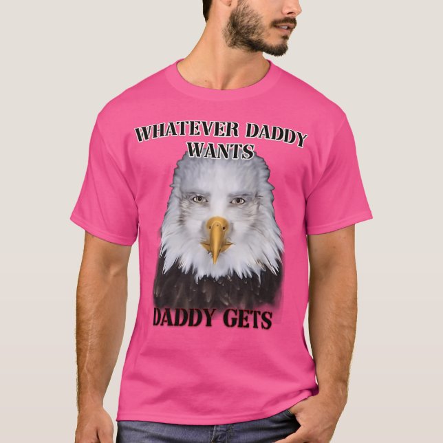 Whatever Daddy Wants Daddy Gets Eagle Ver T-Shirt (Front)