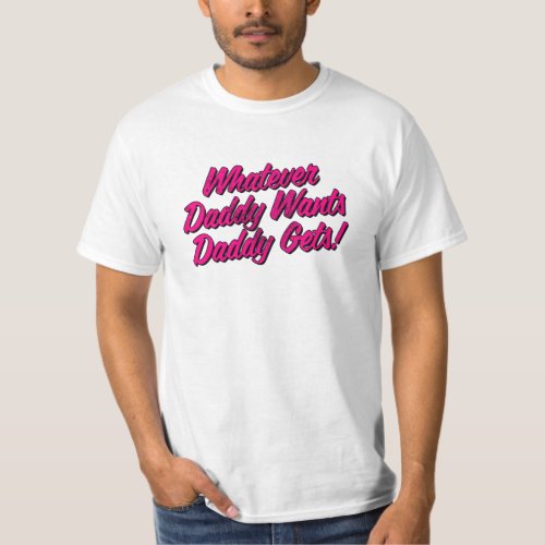 Whatever Daddy Wants Daddy Gets Shirt by Yes Daddy
