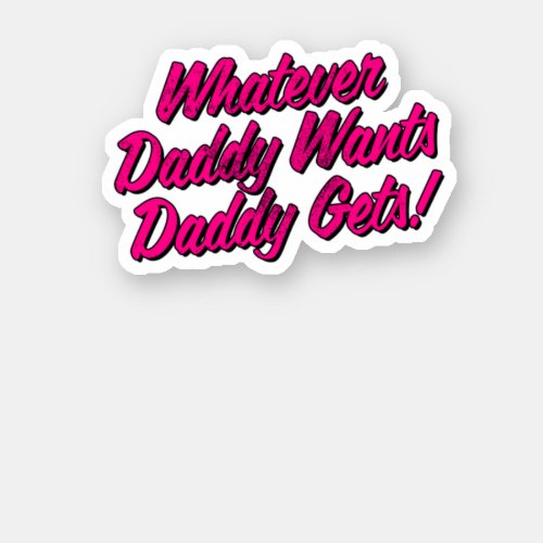 Whatever Daddy Wants Daddy Gets Shirt by Yes Daddy Sticker