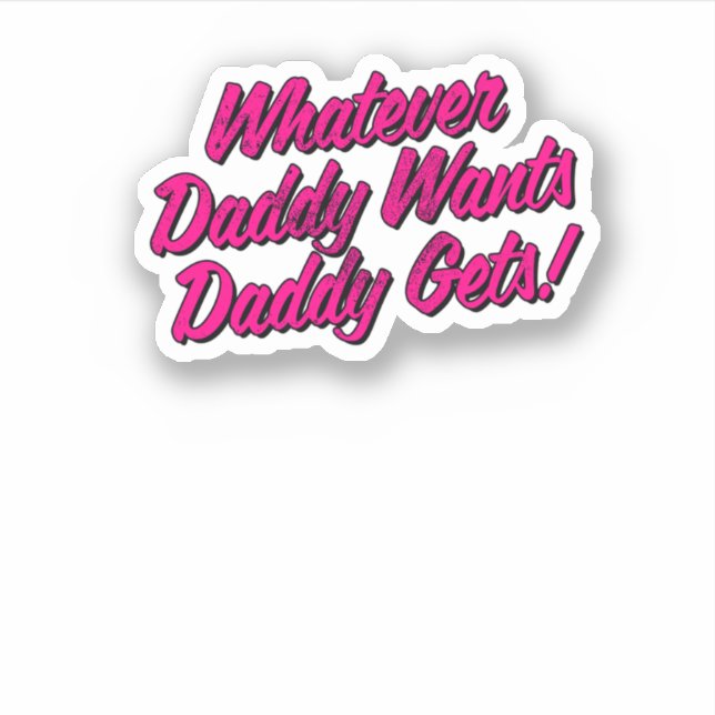 Whatever Daddy Wants Daddy Gets Shirt by Yes Daddy Sticker (Front)