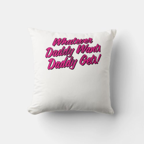 Whatever Daddy Wants Daddy Gets Shirt by Yes Daddy Throw Pillow
