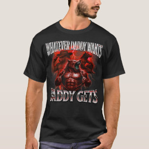 Whatever daddy wants daddy gets t shirt