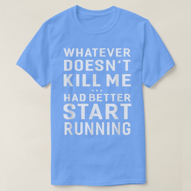 Whatever Doens't Kill Me Had Better Start Running  T-Shirt (Design Front)