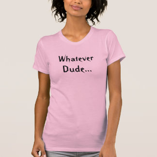 Whatever Dude... T-Shirt