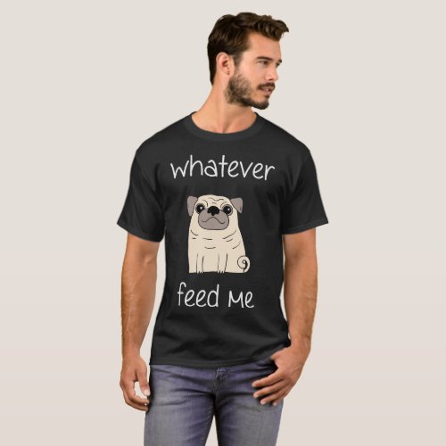 Whatever Feed Me _ Funny Foodie Pug Dog Lover T_sh T_Shirt