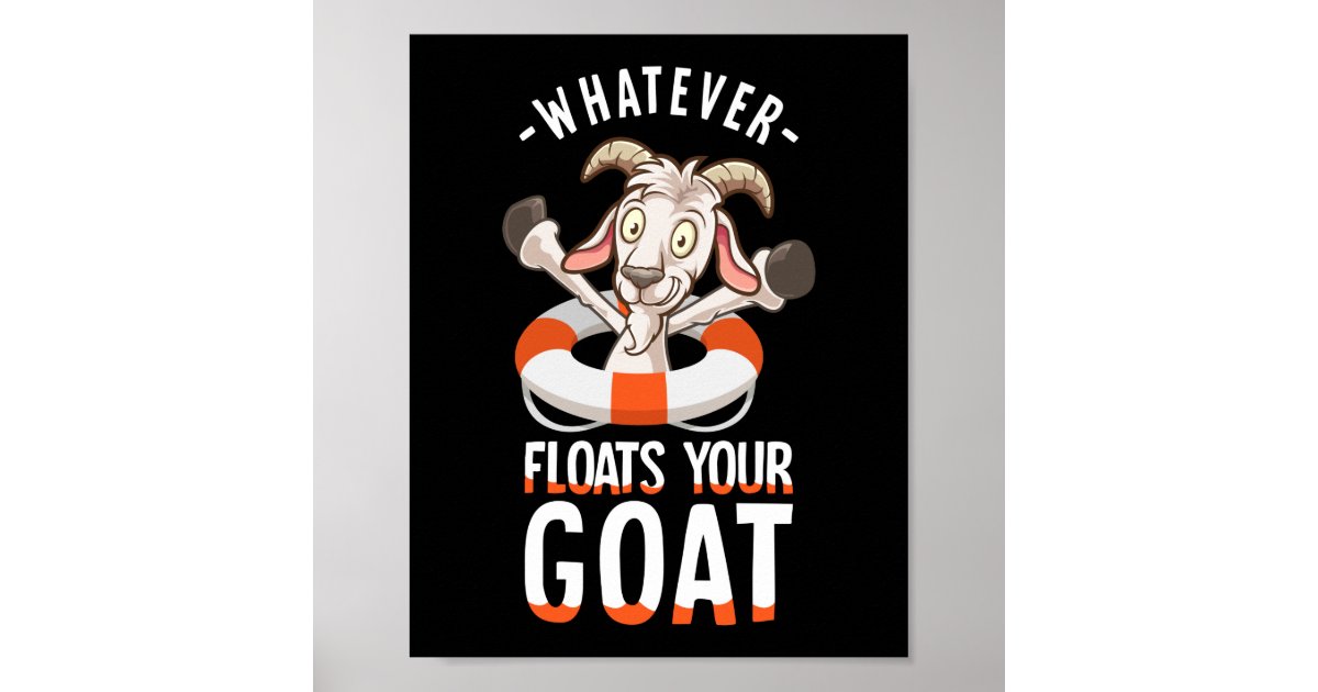 Whatever Floats Your Goat Poster Zazzle